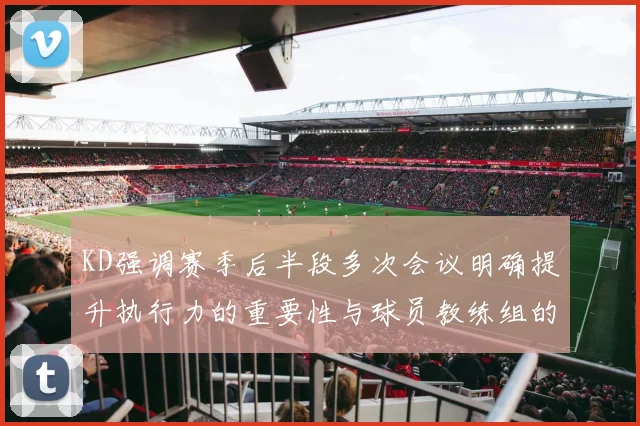 KD强调赛季后半段多次会议明确提升执行力的重要性与球员教练组的共同努力