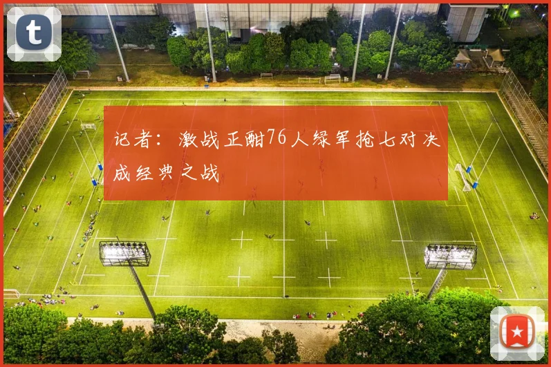 记者：激战正酣76人绿军抢七对决成经典之战