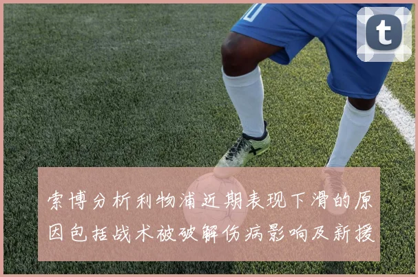 索博分析利物浦近期表现下滑的原因包括战术被破解伤病影响及新援适应期