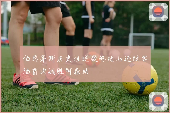 伯恩茅斯历史性逆袭终结七连败客场首次战胜阿森纳