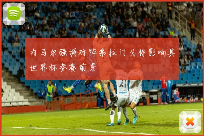 内马尔强调对阵弗拉门戈将影响其世界杯参赛前景
