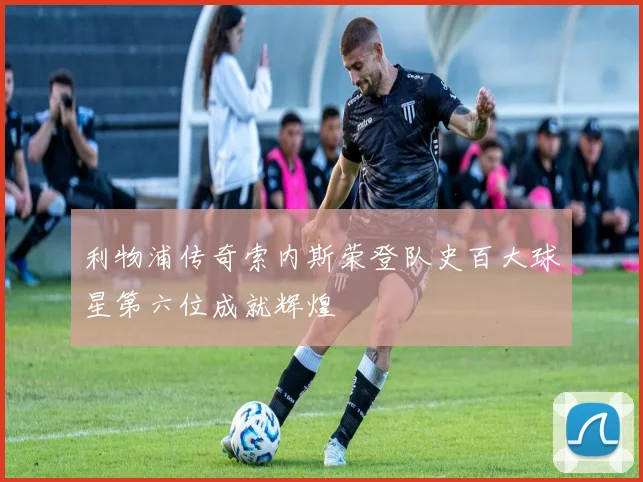 利物浦传奇索内斯荣登队史百大球星第六位成就辉煌