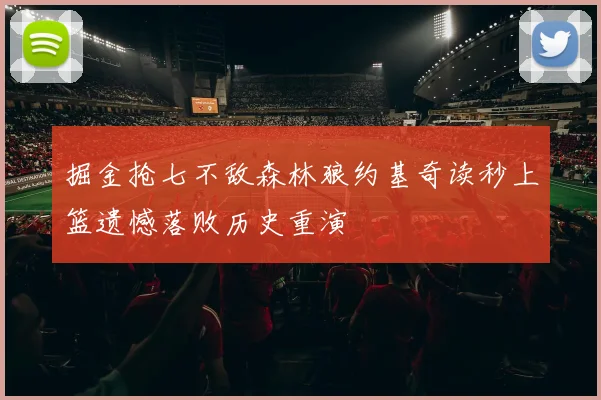 掘金抢七不敌森林狼约基奇读秒上篮遗憾落败历史重演