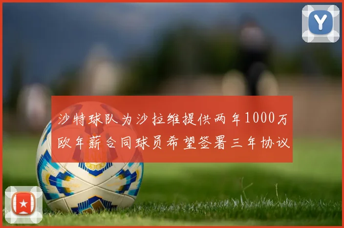 沙特球队为沙拉维提供两年1000万欧年薪合同球员希望签署三年协议